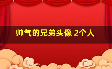 帅气的兄弟头像 2个人